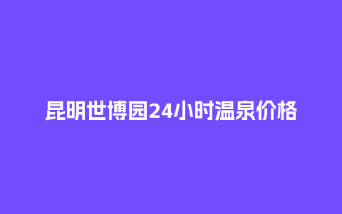 昆明世博园24小时温泉价格