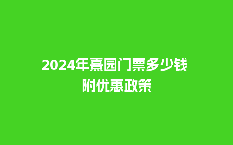 2024年熹园门票多少钱 附优惠政策