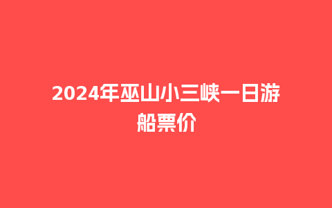 2024年巫山小三峡一日游船票价