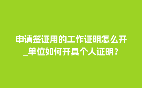 申请签证用的工作证明怎么开_单位如何开具个人证明？