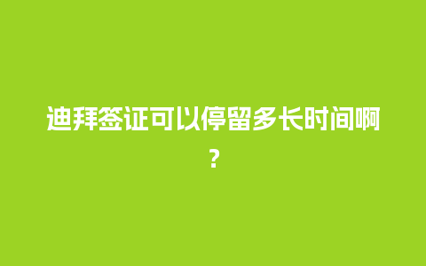 迪拜签证可以停留多长时间啊？