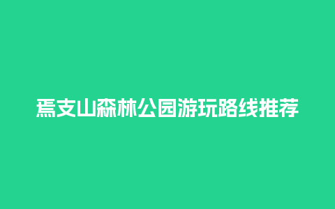 焉支山森林公园游玩路线推荐