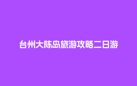 台州大陈岛旅游攻略二日游