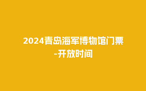 2024青岛海军博物馆门票-开放时间