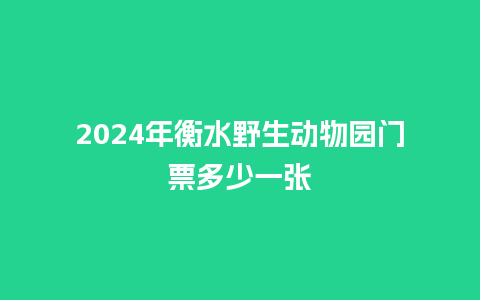 2024年衡水野生动物园门票多少一张