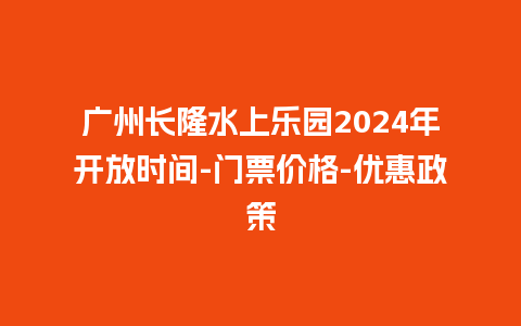 广州长隆水上乐园2024年开放时间-门票价格-优惠政策