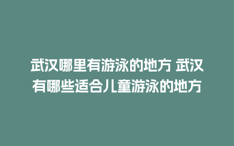 武汉哪里有游泳的地方 武汉有哪些适合儿童游泳的地方