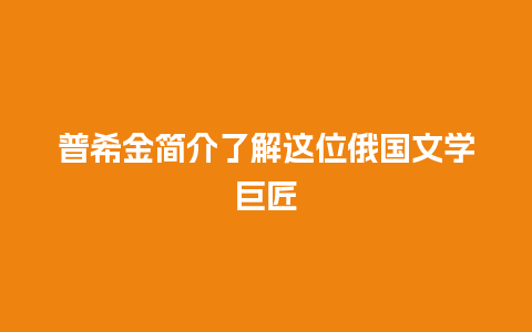 普希金简介了解这位俄国文学巨匠