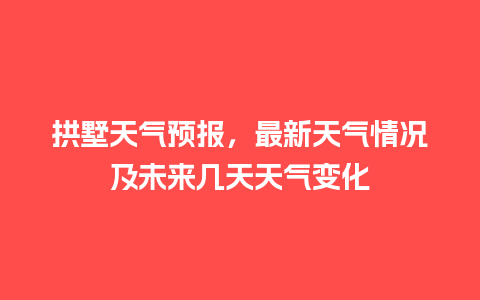 拱墅天气预报，最新天气情况及未来几天天气变化