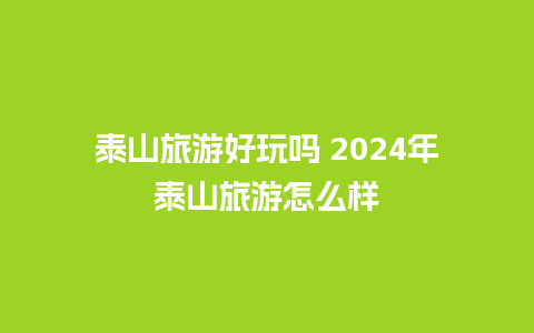 泰山旅游好玩吗 2024年泰山旅游怎么样