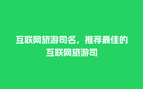 互联网旅游司名，推荐最佳的互联网旅游司