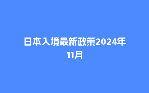 日本入境最新政策2024年11月