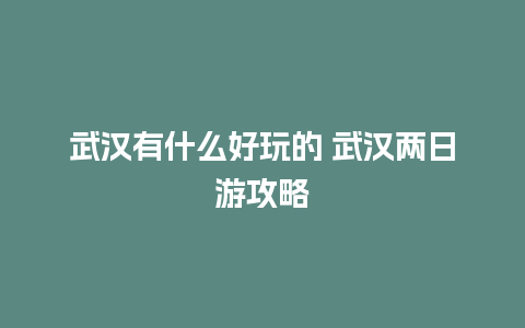 武汉有什么好玩的 武汉两日游攻略