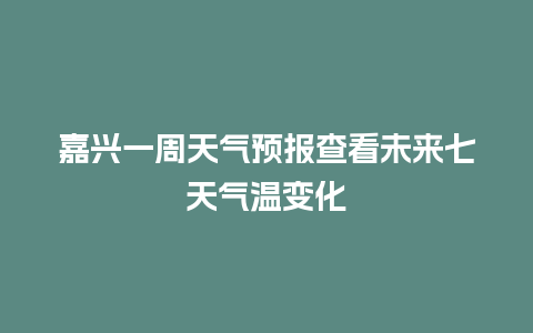 嘉兴一周天气预报查看未来七天气温变化