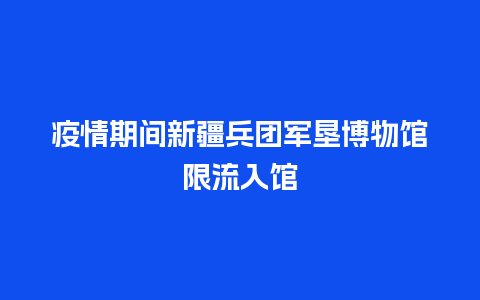 疫情期间新疆兵团军垦博物馆限流入馆