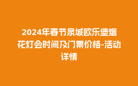 2024年春节泉城欧乐堡烟花灯会时间及门票价格-活动详情