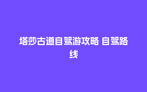 塔莎古道自驾游攻略 自驾路线