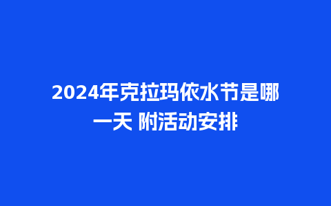 2024年克拉玛依水节是哪一天 附活动安排