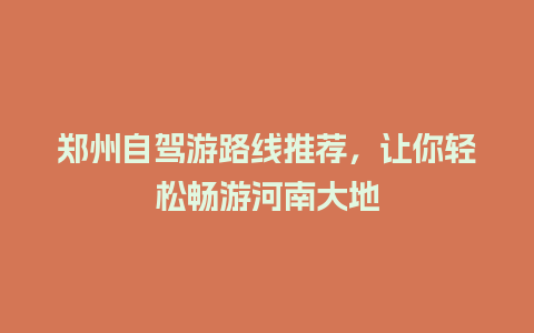 郑州自驾游路线推荐，让你轻松畅游河南大地