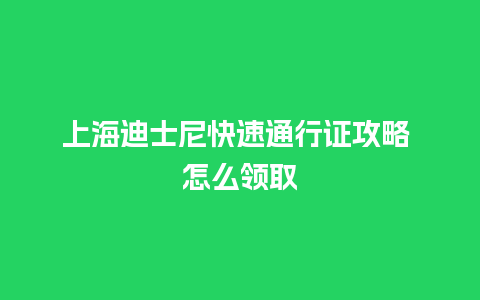 上海迪士尼快速通行证攻略 怎么领取