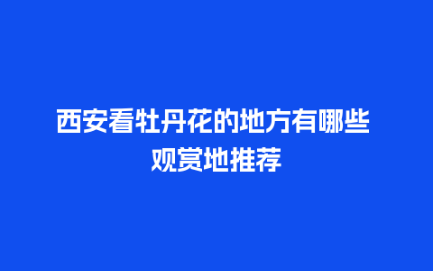 西安看牡丹花的地方有哪些 观赏地推荐