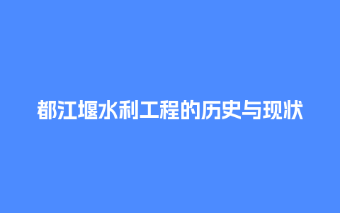 都江堰水利工程的历史与现状