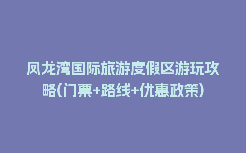 凤龙湾国际旅游度假区游玩攻略(门票+路线+优惠政策)