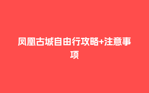 凤凰古城自由行攻略+注意事项