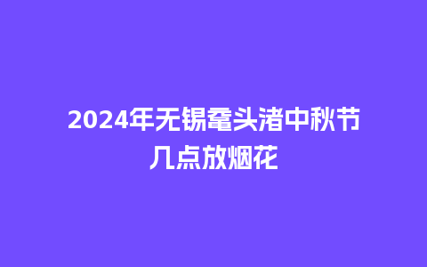 2024年无锡鼋头渚中秋节几点放烟花