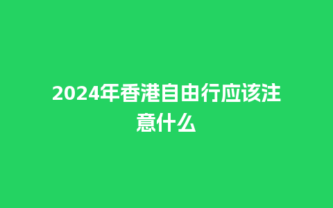 2024年香港自由行应该注意什么