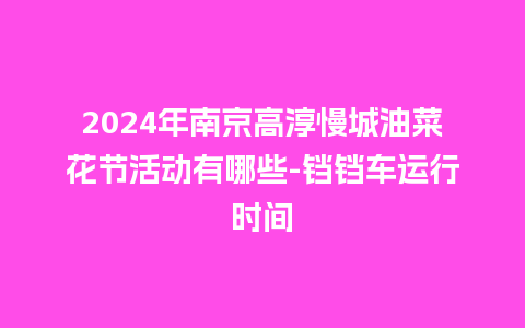 2024年南京高淳慢城油菜花节活动有哪些-铛铛车运行时间