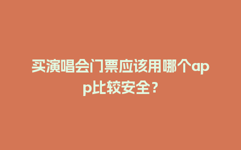 买演唱会门票应该用哪个app比较安全？