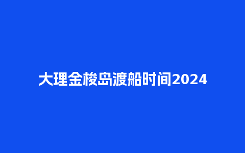 大理金梭岛渡船时间2024