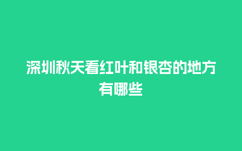 深圳秋天看红叶和银杏的地方有哪些