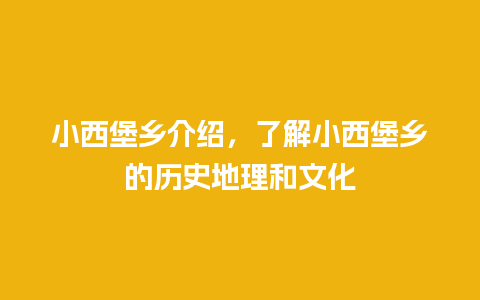 小西堡乡介绍，了解小西堡乡的历史地理和文化