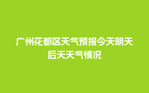 广州花都区天气预报今天明天后天天气情况