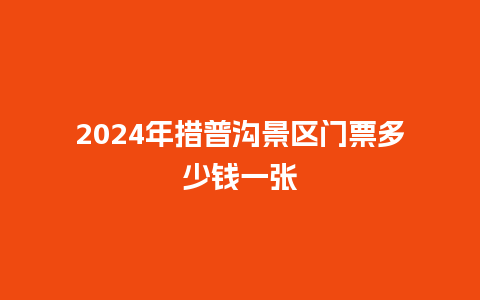 2024年措普沟景区门票多少钱一张