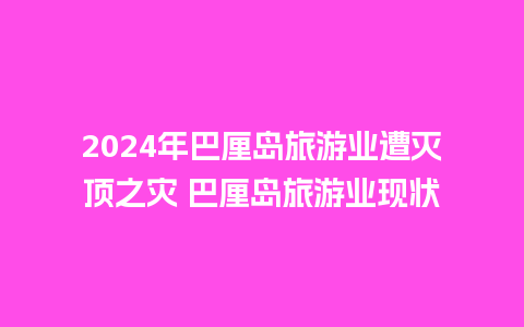 2024年巴厘岛旅游业遭灭顶之灾 巴厘岛旅游业现状