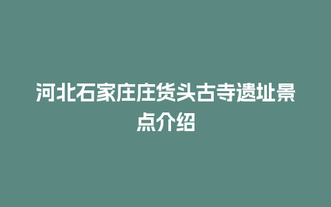 河北石家庄庄货头古寺遗址景点介绍