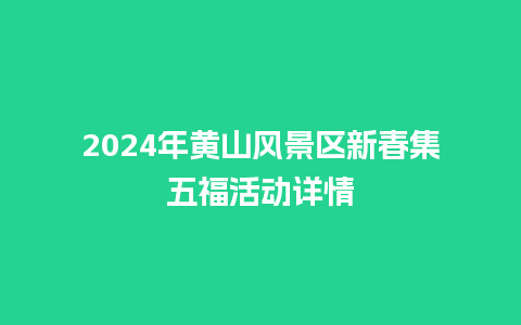 2024年黄山风景区新春集五福活动详情