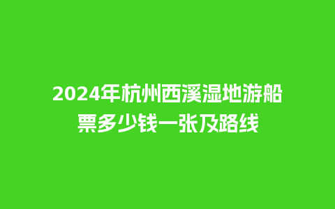 2024年杭州西溪湿地游船票多少钱一张及路线