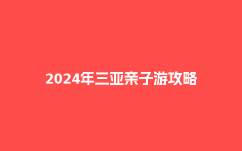 2024年三亚亲子游攻略