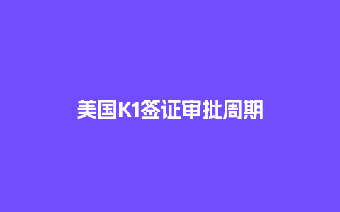 美国K1签证审批周期