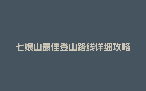 七娘山最佳登山路线详细攻略