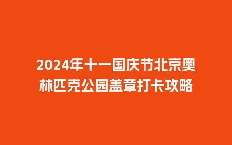 2024年十一国庆节北京奥林匹克公园盖章打卡攻略