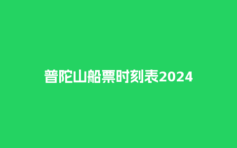 普陀山船票时刻表2024