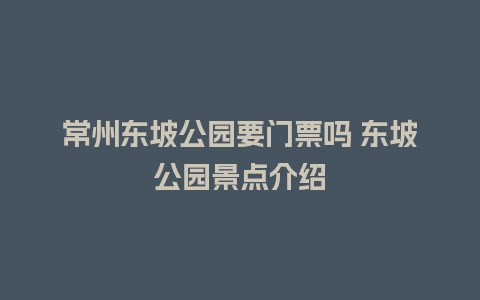 常州东坡公园要门票吗 东坡公园景点介绍