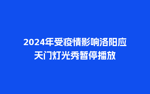 2024年受疫情影响洛阳应天门灯光秀暂停播放