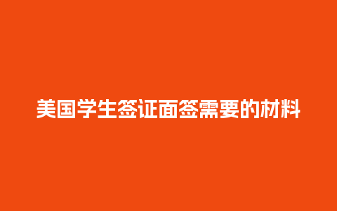 美国学生签证面签需要的材料