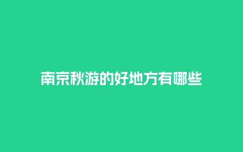 南京秋游的好地方有哪些